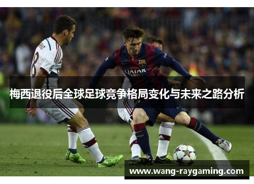梅西退役后全球足球竞争格局变化与未来之路分析