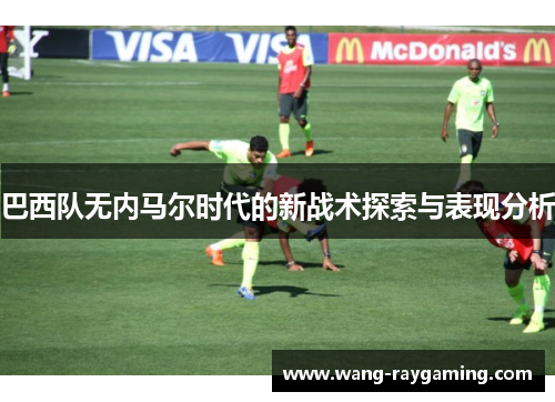 巴西队无内马尔时代的新战术探索与表现分析