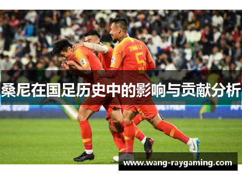桑尼在国足历史中的影响与贡献分析