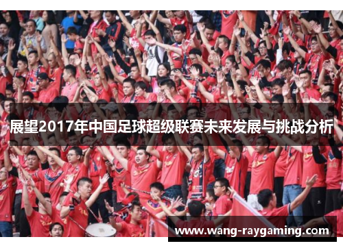 展望2017年中国足球超级联赛未来发展与挑战分析