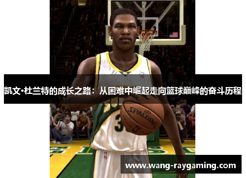 凯文·杜兰特的成长之路：从困难中崛起走向篮球巅峰的奋斗历程