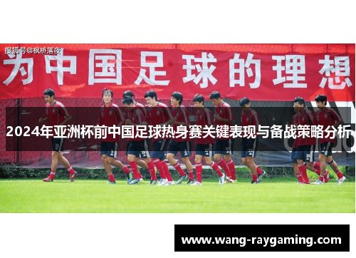 2024年亚洲杯前中国足球热身赛关键表现与备战策略分析