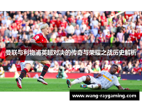 曼联与利物浦英超对决的传奇与荣耀之战历史解析