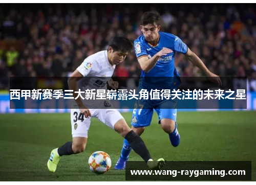 西甲新赛季三大新星崭露头角值得关注的未来之星