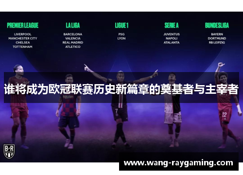 谁将成为欧冠联赛历史新篇章的奠基者与主宰者