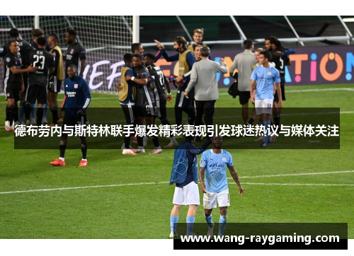 德布劳内与斯特林联手爆发精彩表现引发球迷热议与媒体关注