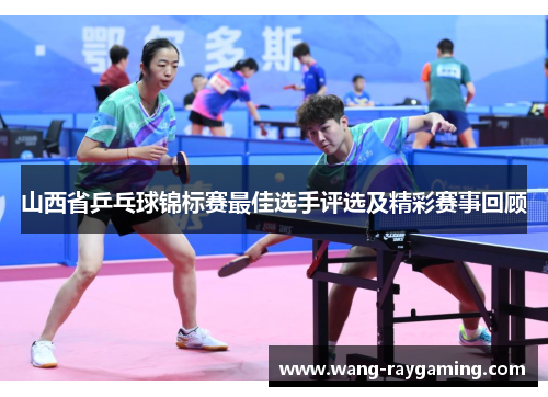 山西省乒乓球锦标赛最佳选手评选及精彩赛事回顾