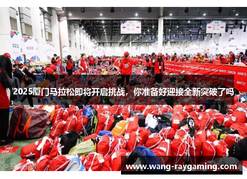2025厦门马拉松即将开启挑战，你准备好迎接全新突破了吗