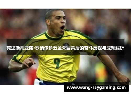 克里斯蒂亚诺·罗纳尔多五金荣耀背后的奋斗历程与成就解析