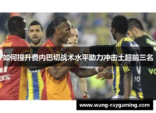如何提升费内巴切战术水平助力冲击土超前三名