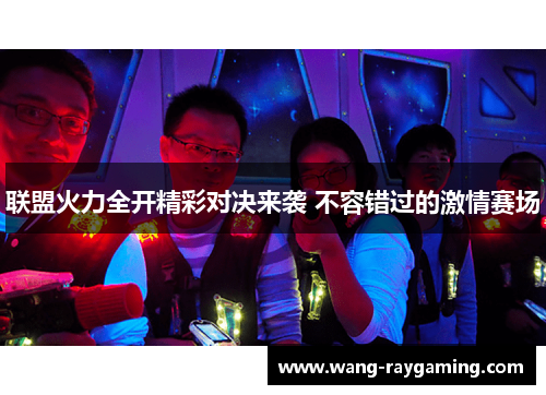 联盟火力全开精彩对决来袭 不容错过的激情赛场