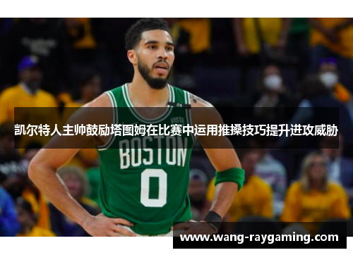 凯尔特人主帅鼓励塔图姆在比赛中运用推搡技巧提升进攻威胁