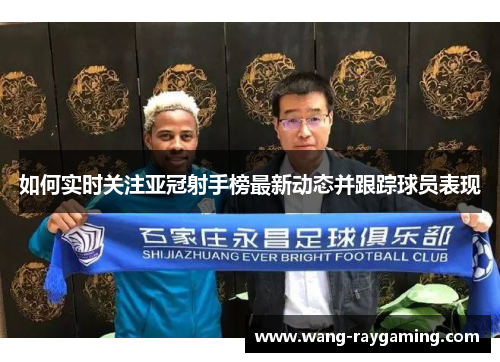 如何实时关注亚冠射手榜最新动态并跟踪球员表现
