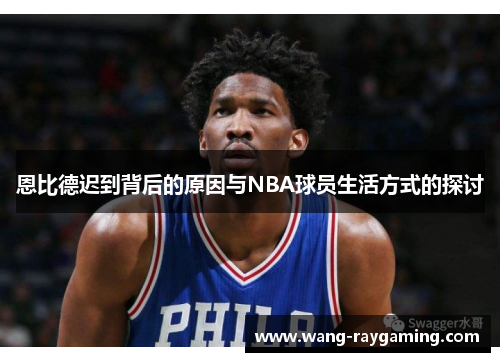 恩比德迟到背后的原因与NBA球员生活方式的探讨