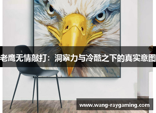 老鹰无情敲打：洞察力与冷酷之下的真实意图