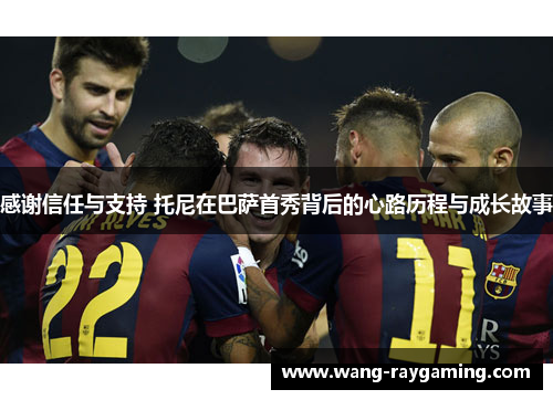 感谢信任与支持 托尼在巴萨首秀背后的心路历程与成长故事