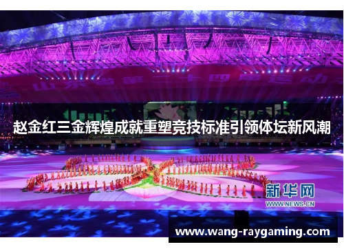 赵金红三金辉煌成就重塑竞技标准引领体坛新风潮