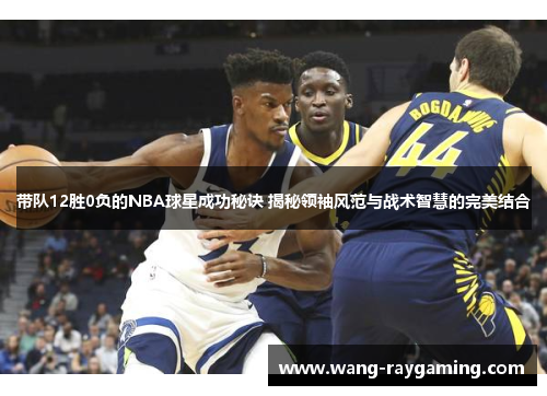 带队12胜0负的NBA球星成功秘诀 揭秘领袖风范与战术智慧的完美结合