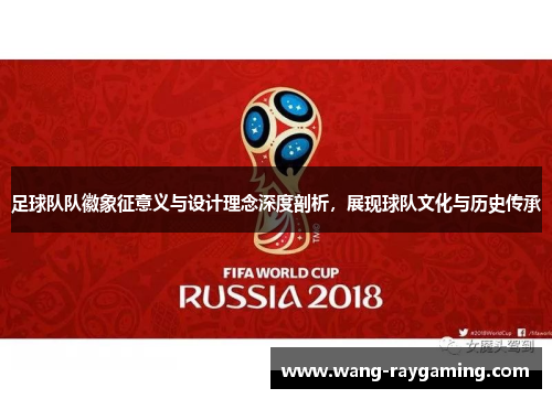足球队队徽象征意义与设计理念深度剖析，展现球队文化与历史传承