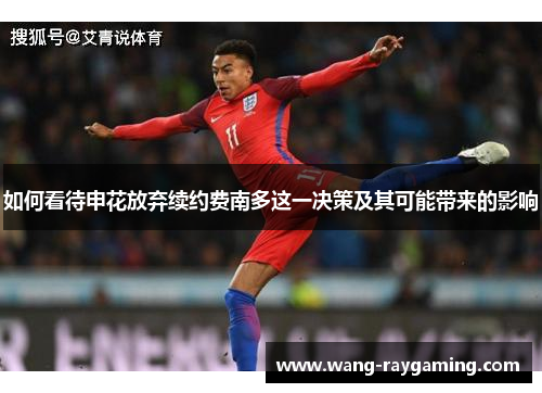 如何看待申花放弃续约费南多这一决策及其可能带来的影响