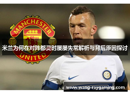 米兰为何在对阵都灵时屡屡失常解析与背后原因探讨