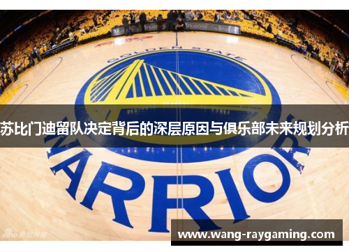 苏比门迪留队决定背后的深层原因与俱乐部未来规划分析