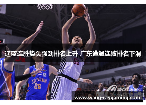 辽篮连胜势头强劲排名上升 广东遭遇连败排名下滑