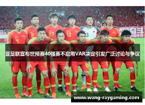 亚足联宣布世预赛40强赛不启用VAR决定引发广泛讨论与争议