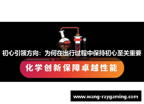 初心引领方向：为何在出行过程中保持初心至关重要