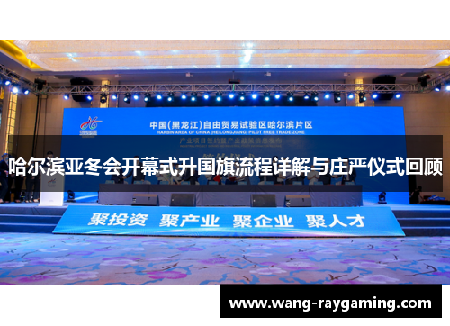 哈尔滨亚冬会开幕式升国旗流程详解与庄严仪式回顾