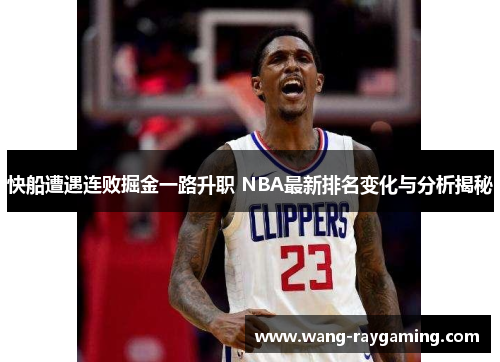 快船遭遇连败掘金一路升职 NBA最新排名变化与分析揭秘
