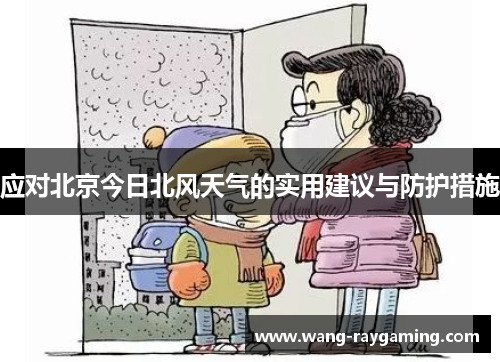 应对北京今日北风天气的实用建议与防护措施