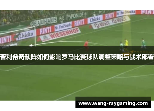 普利希奇缺阵如何影响罗马比赛球队调整策略与战术部署