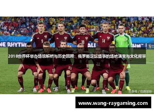 2018世界杯举办场馆解析与历史回顾：俄罗斯足坛盛事的场地演变与文化背景