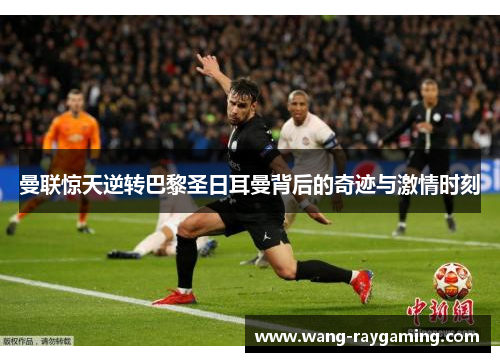 曼联惊天逆转巴黎圣日耳曼背后的奇迹与激情时刻