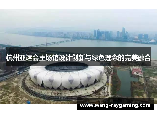 杭州亚运会主场馆设计创新与绿色理念的完美融合