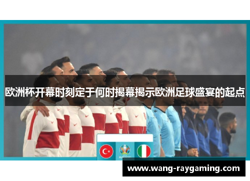 欧洲杯开幕时刻定于何时揭幕揭示欧洲足球盛宴的起点