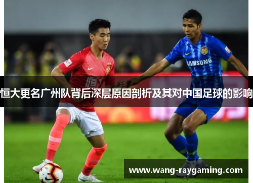 恒大更名广州队背后深层原因剖析及其对中国足球的影响