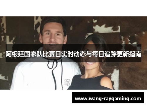 阿根廷国家队比赛日实时动态与每日追踪更新指南
