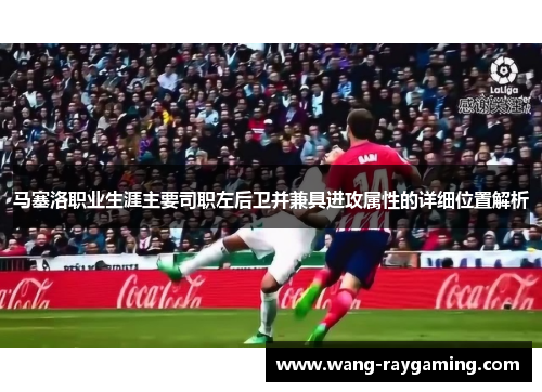 马塞洛职业生涯主要司职左后卫并兼具进攻属性的详细位置解析