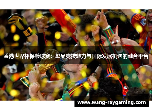 香港世界杯保龄球赛：彰显竞技魅力与国际发展机遇的融合平台