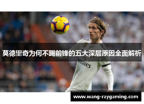 莫德里奇为何不踢前锋的五大深层原因全面解析