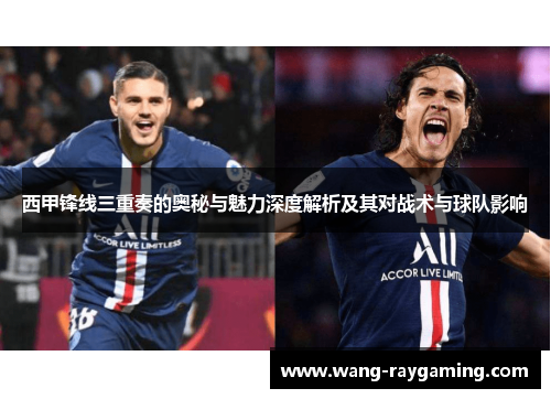 西甲锋线三重奏的奥秘与魅力深度解析及其对战术与球队影响