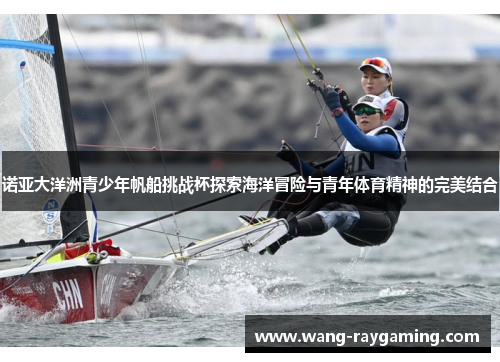 诺亚大洋洲青少年帆船挑战杯探索海洋冒险与青年体育精神的完美结合