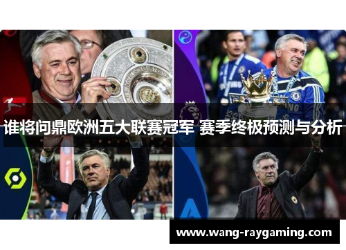 谁将问鼎欧洲五大联赛冠军 赛季终极预测与分析 谁将问鼎欧洲五大联赛冠军 赛季终极预测与分析