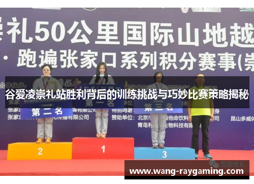 谷爱凌崇礼站胜利背后的训练挑战与巧妙比赛策略揭秘 谷爱凌崇礼站胜利背后的训练挑战与巧妙比赛策略揭秘