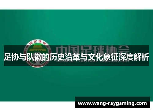 足协与队徽的历史沿革与文化象征深度解析