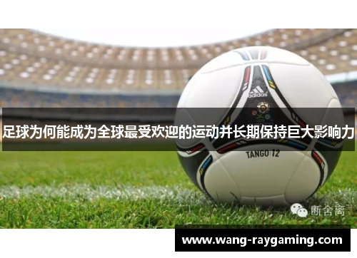 足球为何能成为全球最受欢迎的运动并长期保持巨大影响力 足球为何能成为全球最受欢迎的运动并长期保持巨大影响力