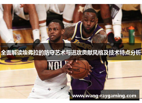 全面解读埃弗拉的防守艺术与进攻贡献风格及技术特点分析 全面解读埃弗拉的防守艺术与进攻贡献风格及技术特点分析