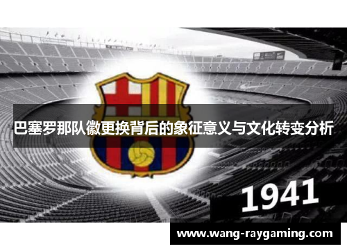 巴塞罗那队徽更换背后的象征意义与文化转变分析